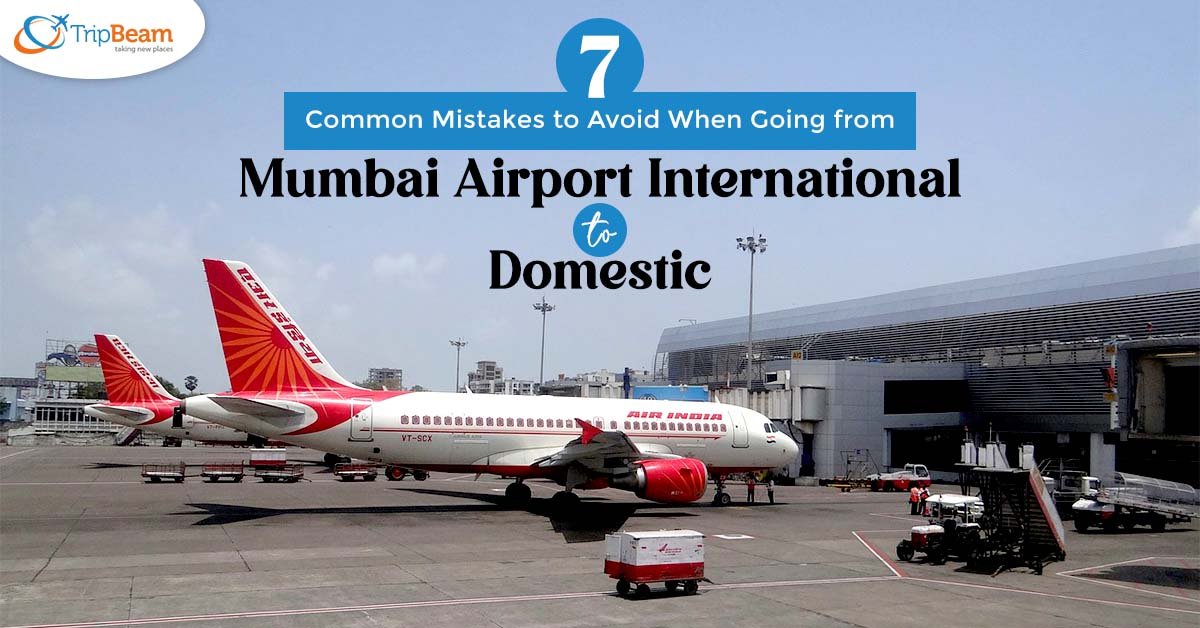 7 Common Mistakes to Avoid When Going from Mumbai Airport International to Domestic