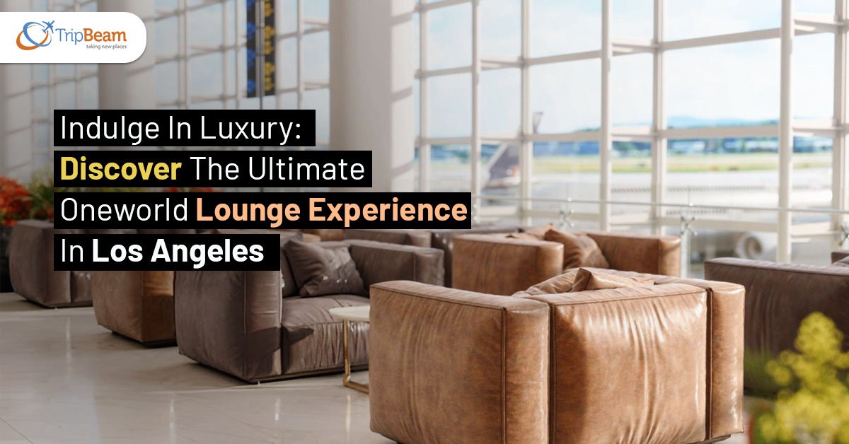 Indulge In Luxury: Discover The Ultimate Oneworld Lounge Experience In Los Angeles