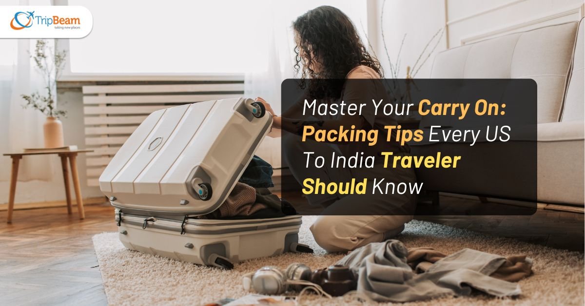 Master Your Carry On: Packing Tips Every US To India Traveler Should Know