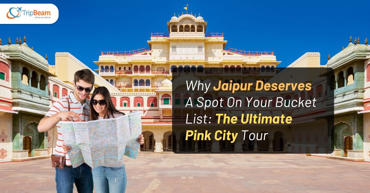 Why Jaipur Deserves A Spot On Your Bucket List: The Ultimate Pink City Tour