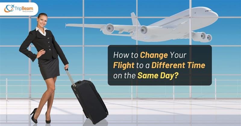 How to Change Your Flight to a Different Time on the Same Day?